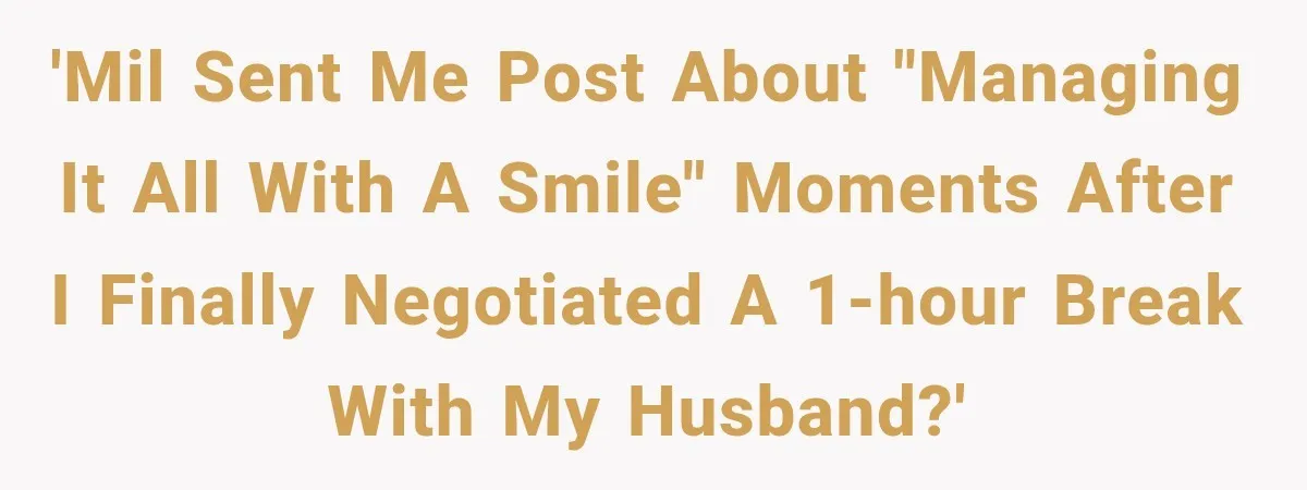 MIL Sends “Perfect Mother” Advice Right After Mom Asks For Help, And She’s Had Enough 'MIL sent me post about "managing it all with a smile" moments after I finally negotiated a 1-hour break with my husband?'