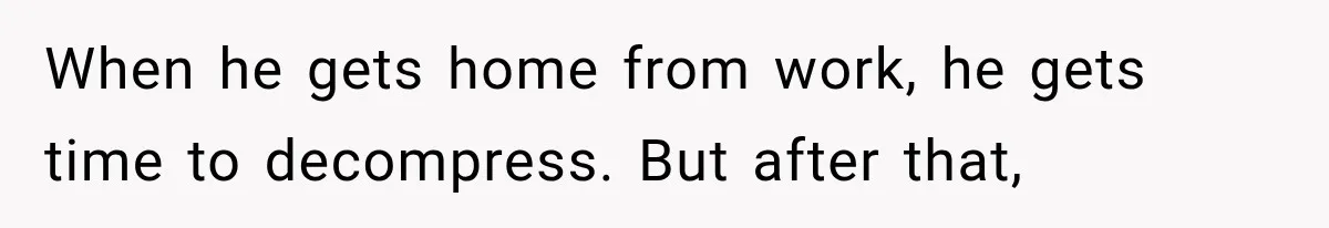 MIL Sends “Perfect Mother” Advice Right After Mom Asks For Help, And She’s Had Enough When he gets home from work, he gets time to decompress. But after that,