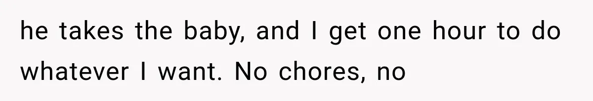 MIL Sends “Perfect Mother” Advice Right After Mom Asks For Help, And She’s Had Enough he takes the baby, and I get one hour to do whatever I want. No chores, no