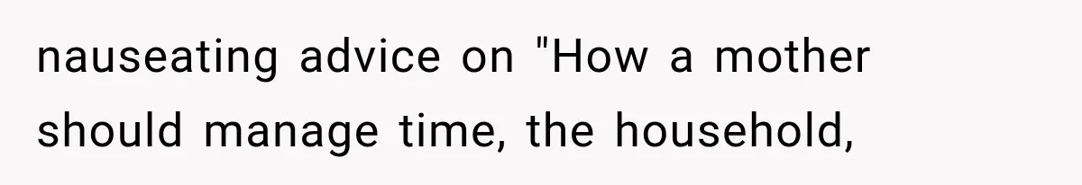 MIL Sends “Perfect Mother” Advice Right After Mom Asks For Help, And She’s Had Enough nauseating advice on "How a mother should manage time, the household,