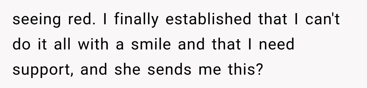 MIL Sends “Perfect Mother” Advice Right After Mom Asks For Help, And She’s Had Enough seeing red. I finally established that I can't do it all with a smile and that I need support, and she sends me this?