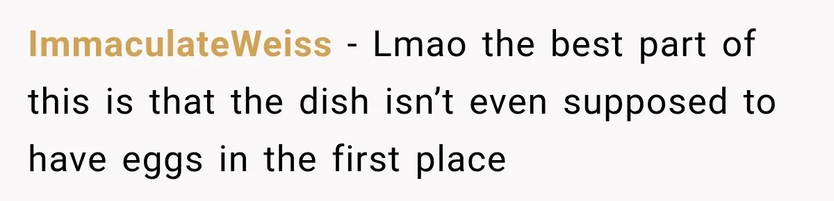 ImmaculateWeiss − Lmao the best part of this is that the dish isn’t even supposed to have eggs in the first place