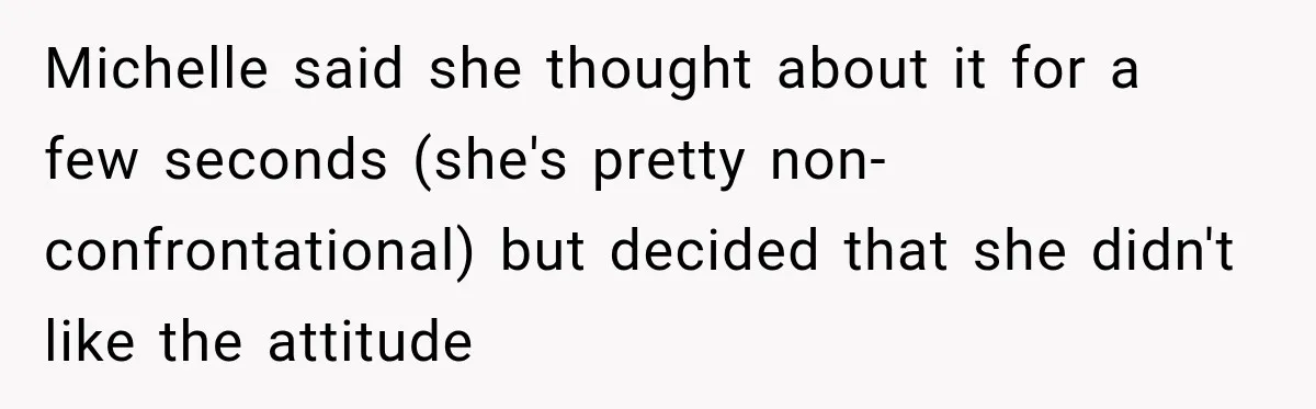 Michelle said she thought about it for a few seconds (she's pretty non-confrontational) but decided that she didn't like the attitude