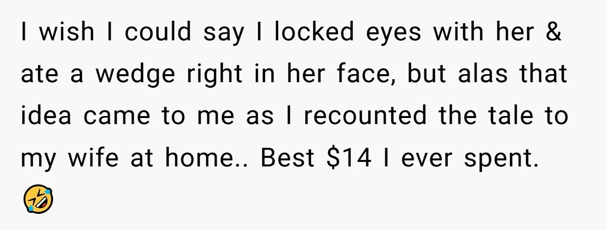I wish I could say I locked eyes with her & ate a wedge right in her face, but alas that idea came to me as I recounted the tale...