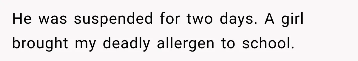 He was suspended for two days. A girl brought my deadly allergen to school.