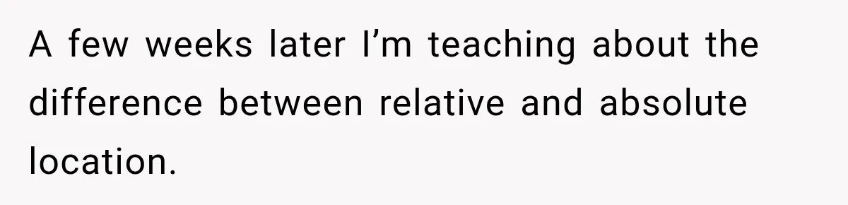 A few weeks later I’m teaching about the difference between relative and absolute location.