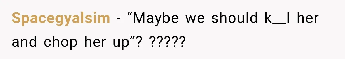 Spacegyalsim − “Maybe we should k__l her and chop her up”? ?????