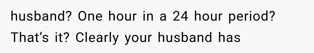 MIL Sends “Perfect Mother” Advice Right After Mom Asks For Help, And She’s Had Enough husband? One hour in a 24 hour period? That’s it? Clearly your husband has