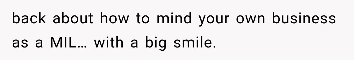 MIL Sends “Perfect Mother” Advice Right After Mom Asks For Help, And She’s Had Enough back about how to mind your own business as a MIL… with a big smile.