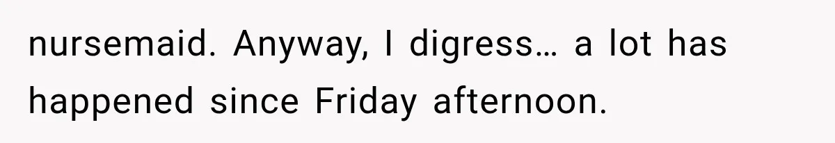 Boss Promises A $5K Bonus To Keep Employee From Leaving, Then Lays Her Off Before Payday nursemaid. Anyway, I digress… a lot has happened since Friday afternoon.