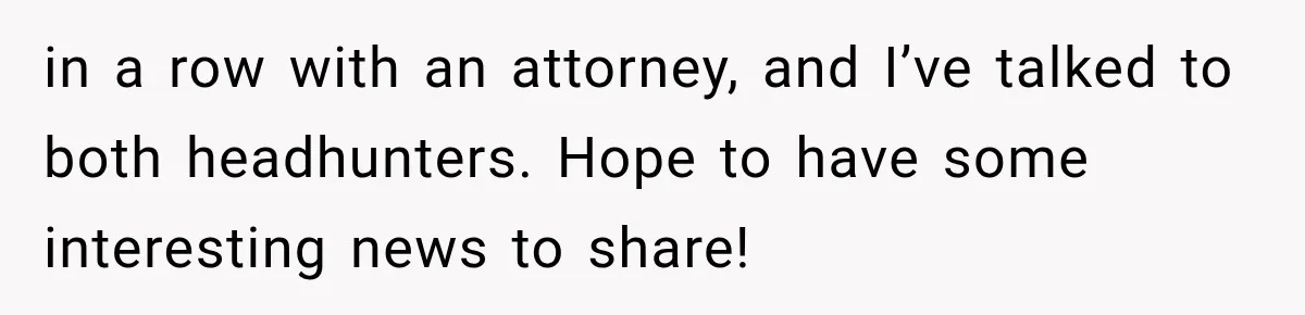 Boss Promises A $5K Bonus To Keep Employee From Leaving, Then Lays Her Off Before Payday in a row with an attorney, and I’ve talked to both headhunters. Hope to have some interesting news to share!