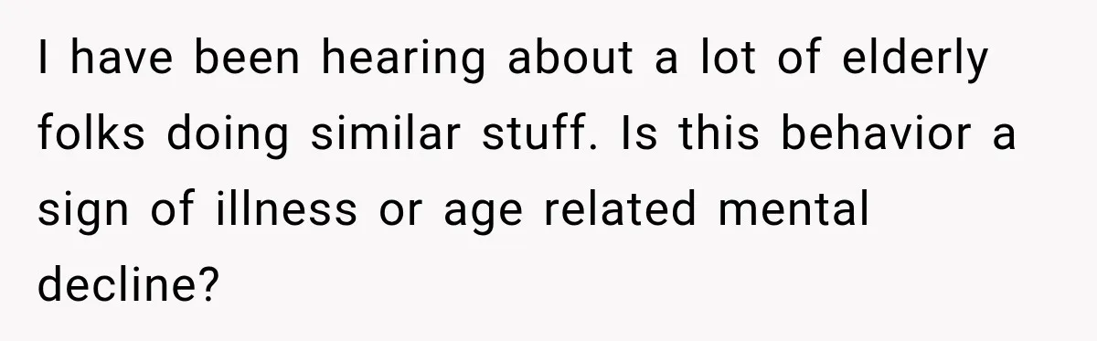 I have been hearing about a lot of elderly folks doing similar stuff. Is this behavior a sign of illness or age related mental decline?