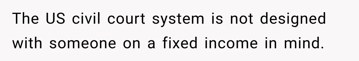 The US civil court system is not designed with someone on a fixed income in mind.