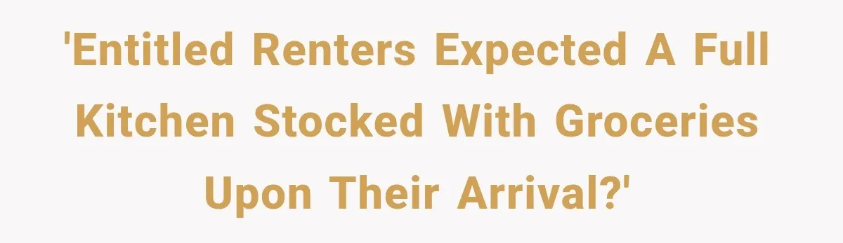 'entitled renters expected a full kitchen stocked with groceries upon their arrival?'