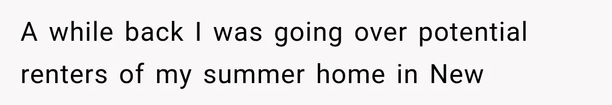 A while back I was going over potential renters of my summer home in New