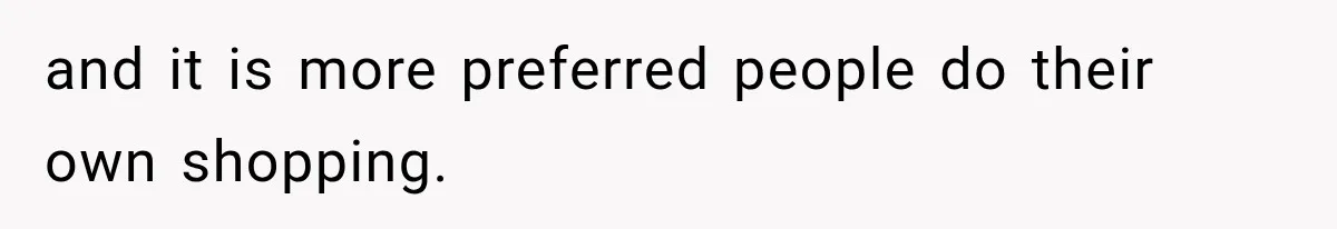 and it is more preferred people do their own shopping.