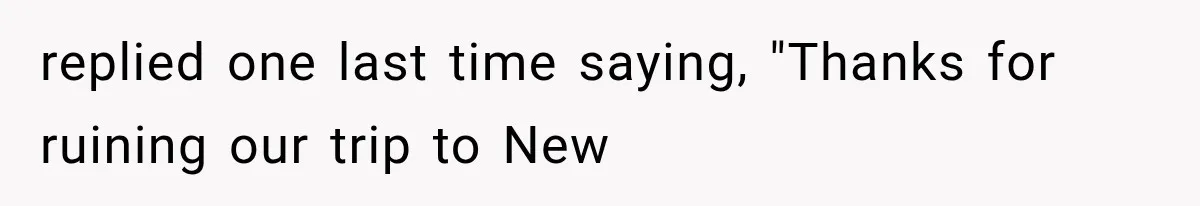 replied one last time saying, "Thanks for ruining our trip to New