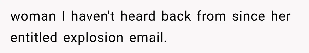 woman I haven't heard back from since her entitled explosion email.