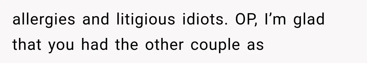 allergies and litigious idiots. OP, I’m glad that you had the other couple as
