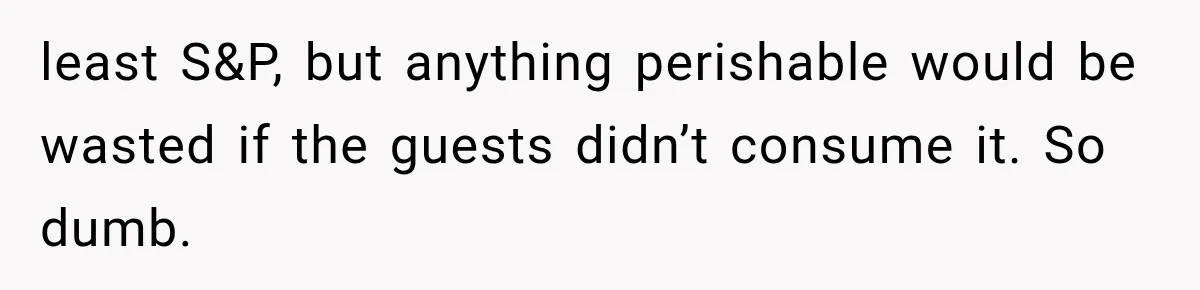 least S&P, but anything perishable would be wasted if the guests didn’t consume it. So dumb.