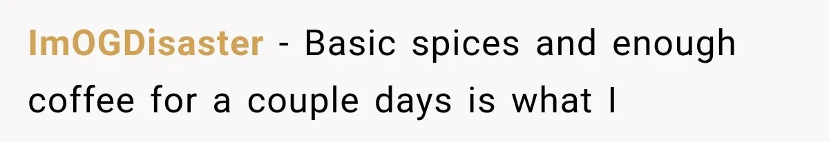 ImOGDisaster − Basic spices and enough coffee for a couple days is what I