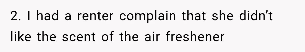 2. I had a renter complain that she didn’t like the scent of the air freshener