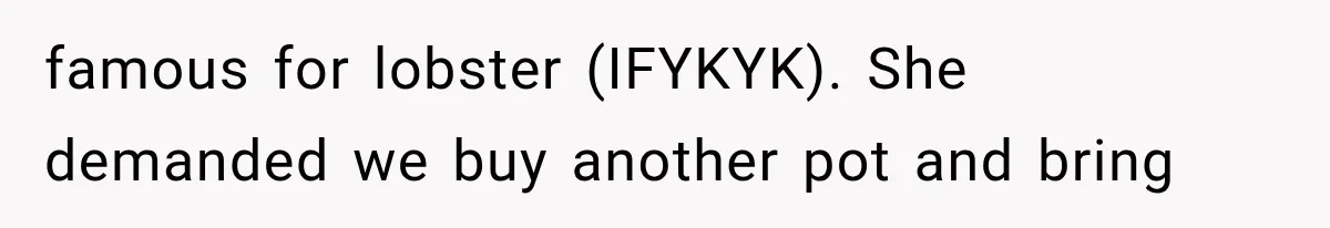 famous for lobster (IFYKYK). She demanded we buy another pot and bring