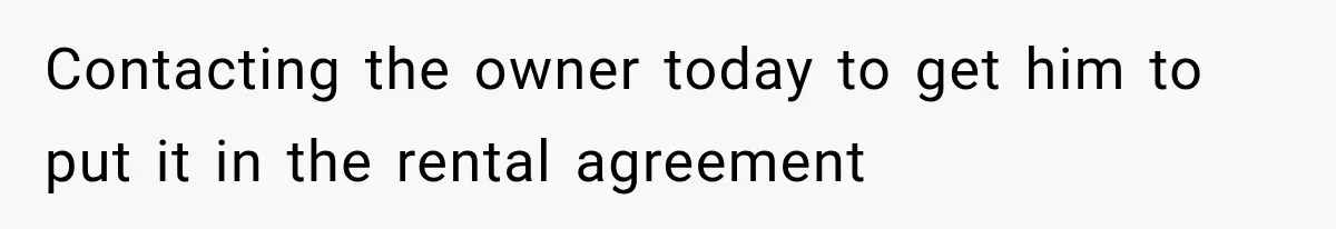 Contacting the owner today to get him to put it in the rental agreement