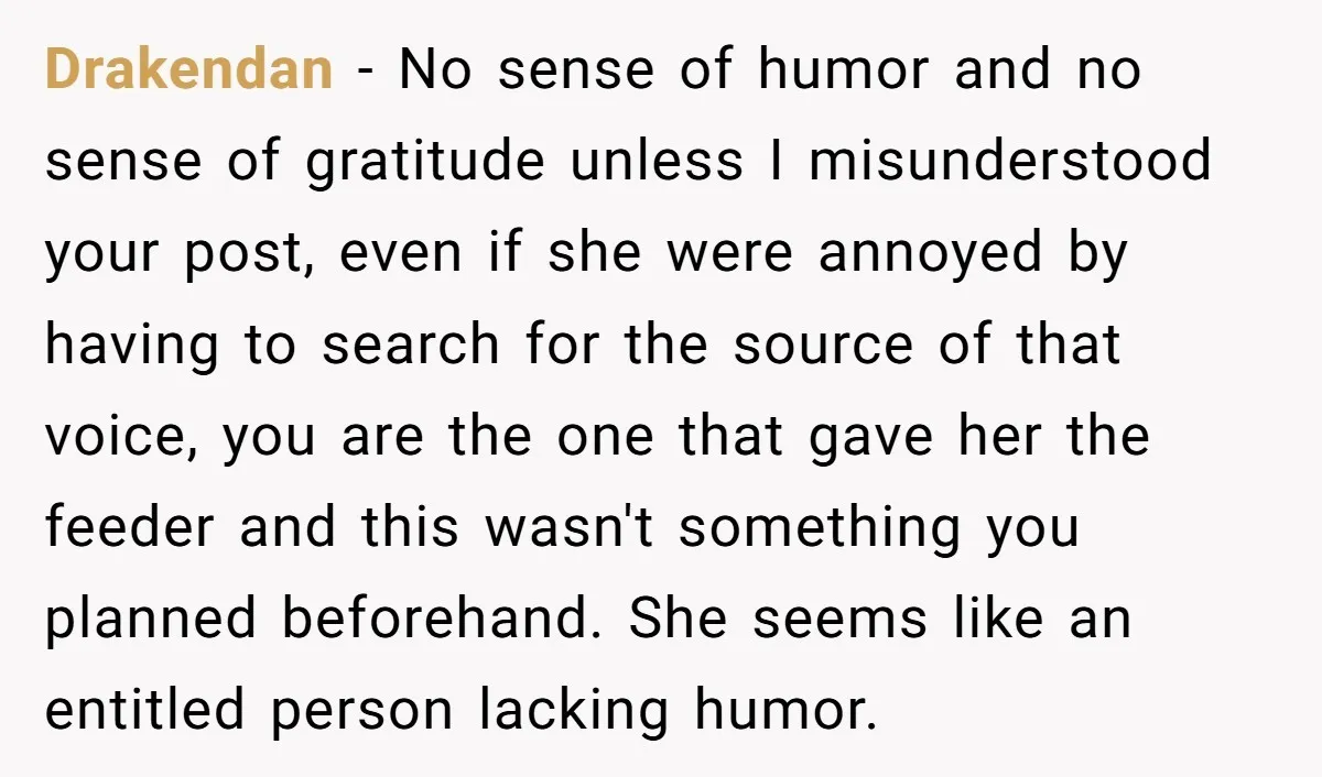 He Gave His New Neighbor a Cat Feeder, Then She Thought Someone Was Breaking Into Her Apartment Every Morning Drakendan − No sense of humor and no sense of gratitude unless I misunderstood your post, even if she were annoyed by having to search for the source of that...