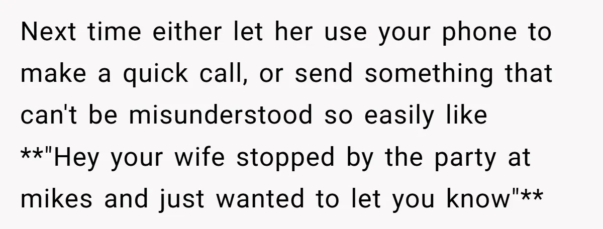 He Meant to Text the Right Dave, but Accidentally Sent Another Man Into a Marriage Panic Next time either let her use your phone to make a quick call, or send something that can't be misunderstood so easily like **"Hey your wife stopped by the party...