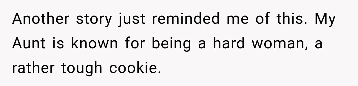 Another story just reminded me of this. My Aunt is known for being a hard woman, a rather tough cookie.