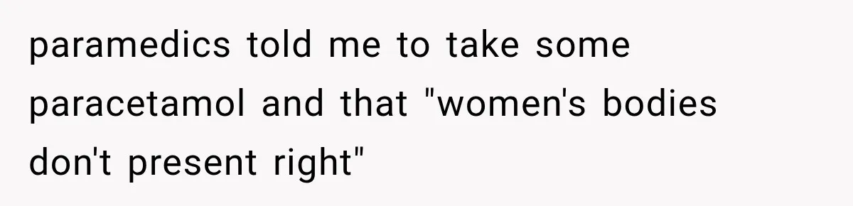 paramedics told me to take some paracetamol and that "women's bodies don't present right"