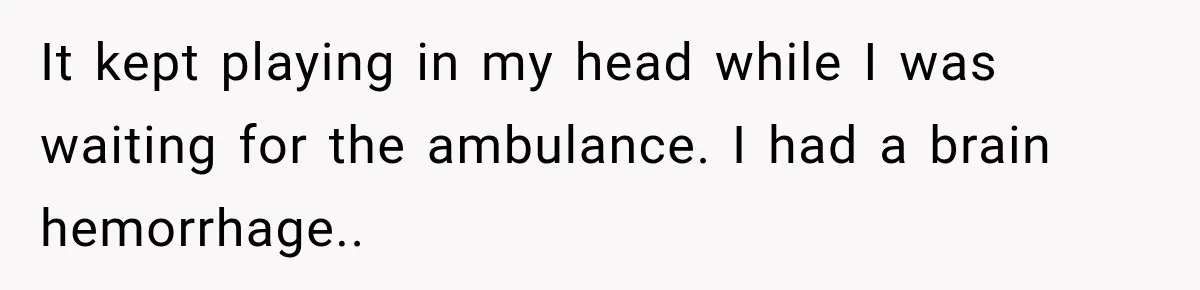It kept playing in my head while I was waiting for the ambulance. I had a brain hemorrhage..