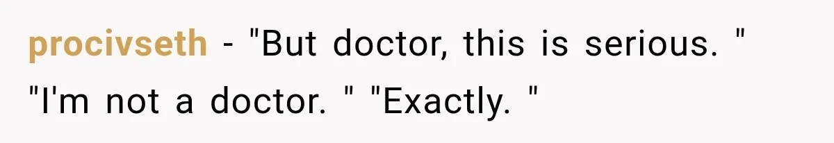 procivseth − "But doctor, this is serious. " "I'm not a doctor. " "Exactly. "