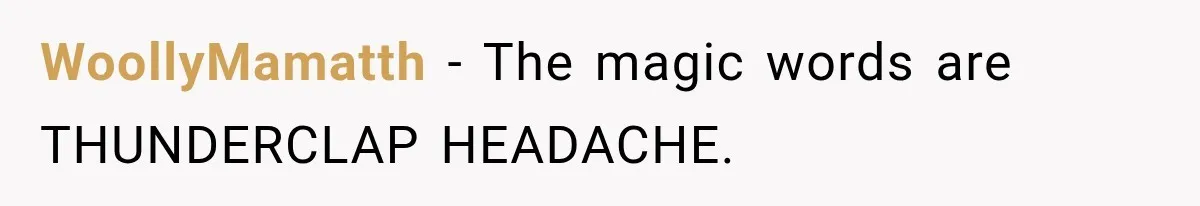 WoollyMamatth − The magic words are THUNDERCLAP HEADACHE.