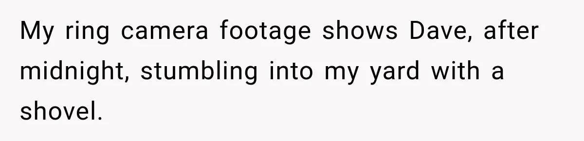Man Finds His Chicken Coop Destroyed, Then Checks the Camera and Recognizes His Neighbor My ring camera footage shows Dave, after midnight, stumbling into my yard with a shovel.