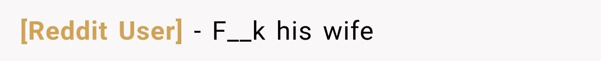 [Reddit User] − F__k his wife