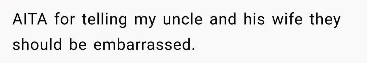 AITA for telling my uncle and his wife they should be embarrassed.