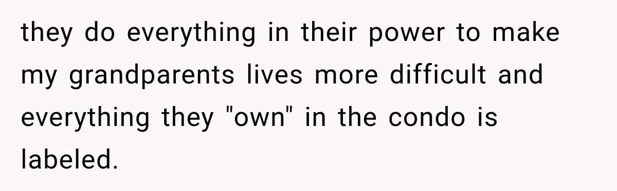 they do everything in their power to make my grandparents lives more difficult and everything they "own" in the condo is labeled.