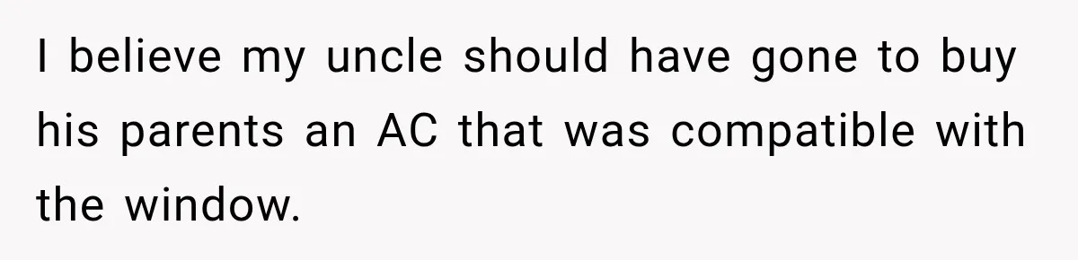 I believe my uncle should have gone to buy his parents an AC that was compatible with the window.