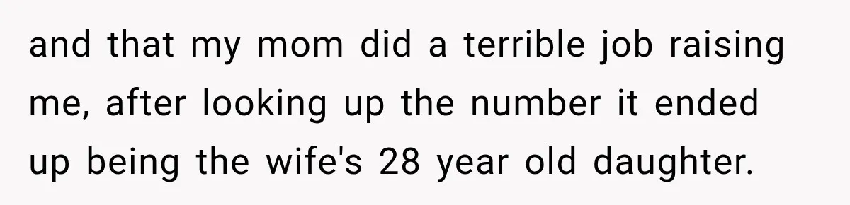 and that my mom did a terrible job raising me, after looking up the number it ended up being the wife's 28 year old daughter.