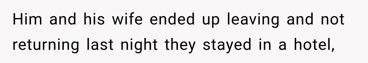 Him and his wife ended up leaving and not returning last night they stayed in a hotel,