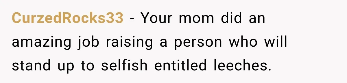 CurzedRocks33 − Your mom did an amazing job raising a person who will stand up to selfish entitled leeches.
