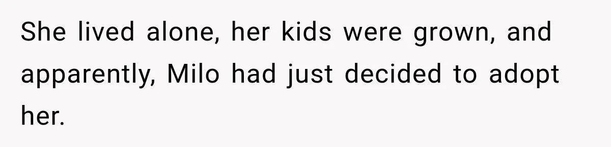 She lived alone, her kids were grown, and apparently, Milo had just decided to adopt her.