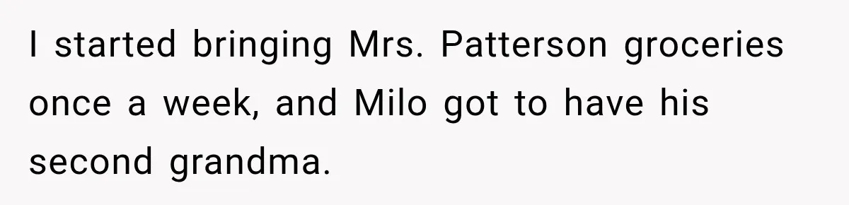 I started bringing Mrs. Patterson groceries once a week, and Milo got to have his second grandma.