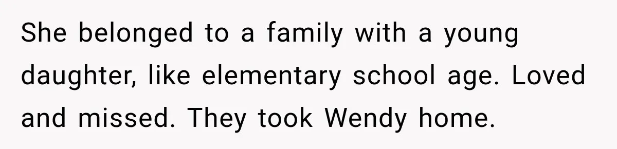 She belonged to a family with a young daughter, like elementary school age. Loved and missed. They took Wendy home.