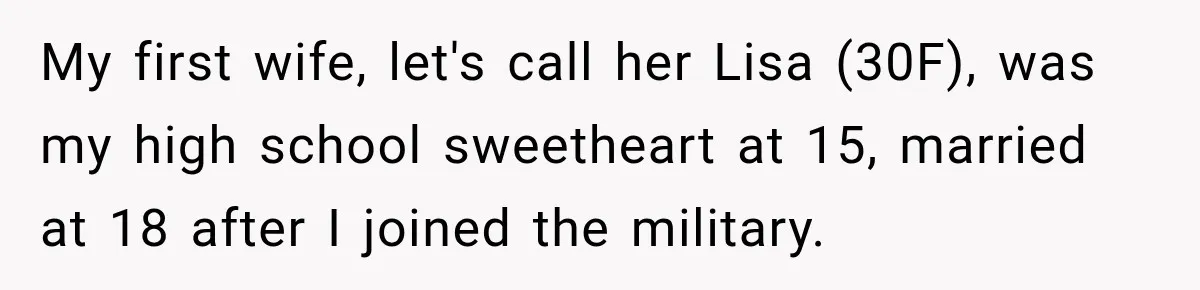 My first wife, let's call her Lisa (30F), was my high school sweetheart at 15, married at 18 after I joined the military.