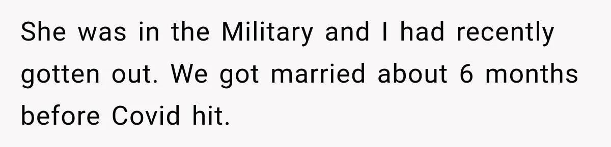 She was in the Military and I had recently gotten out. We got married about 6 months before Covid hit.