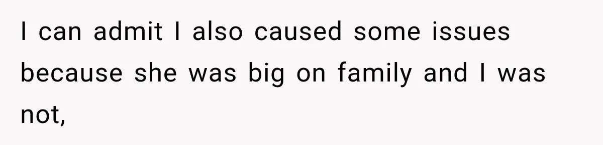 I can admit I also caused some issues because she was big on family and I was not,