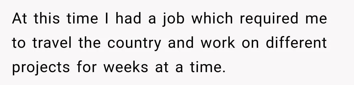 At this time I had a job which required me to travel the country and work on different projects for weeks at a time.